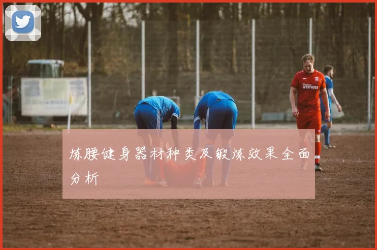 炼腰健身器材种类及锻炼效果全面分析