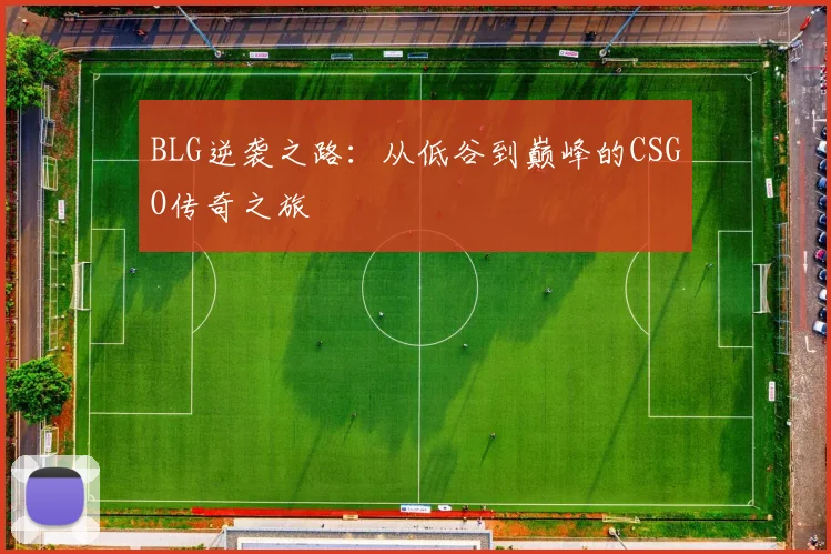 BLG逆袭之路：从低谷到巅峰的CSGO传奇之旅