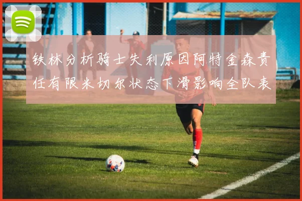 铁林分析骑士失利原因阿特金森责任有限米切尔状态下滑影响全队表现