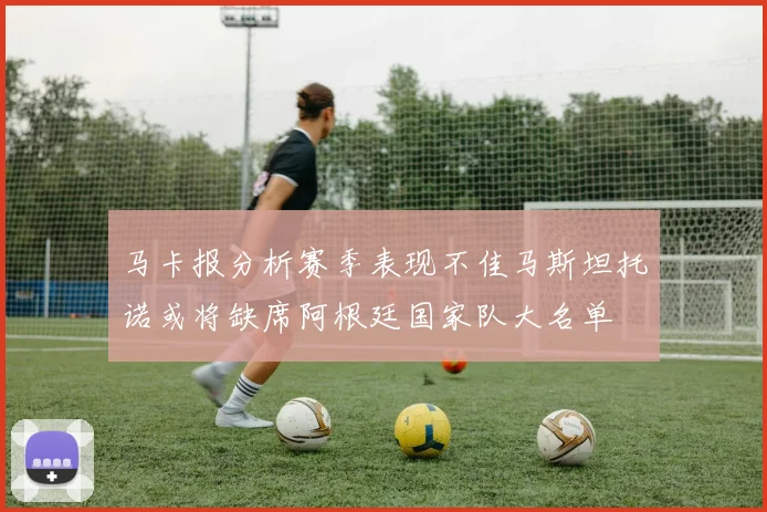 马卡报分析赛季表现不佳马斯坦托诺或将缺席阿根廷国家队大名单