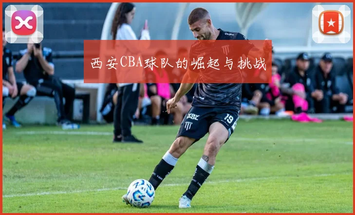 西安CBA球队的崛起与挑战