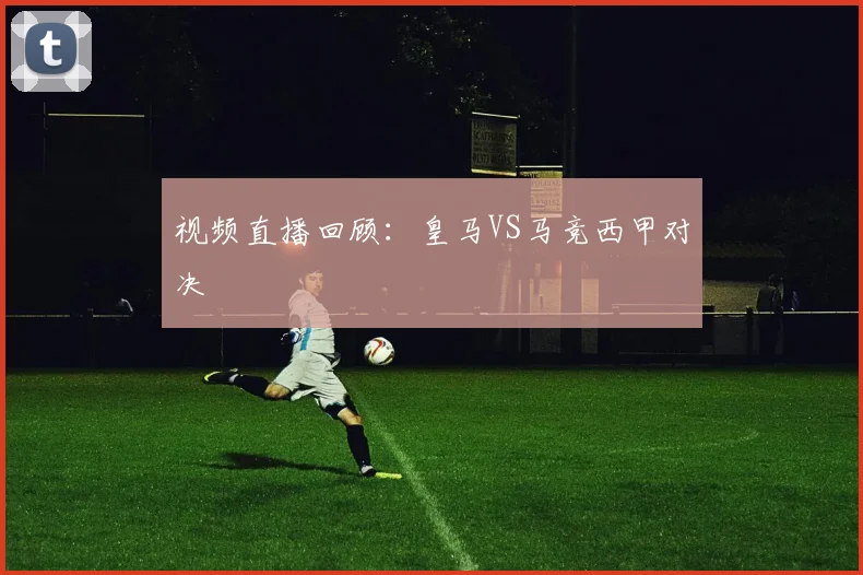 视频直播回顾：皇马VS马竞西甲对决